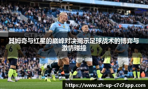 其姆奇与红星的巅峰对决揭示足球战术的博弈与激情碰撞