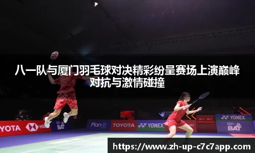 八一队与厦门羽毛球对决精彩纷呈赛场上演巅峰对抗与激情碰撞