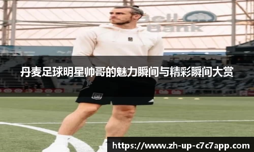 丹麦足球明星帅哥的魅力瞬间与精彩瞬间大赏