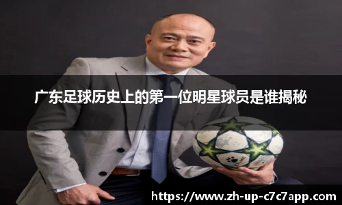 广东足球历史上的第一位明星球员是谁揭秘