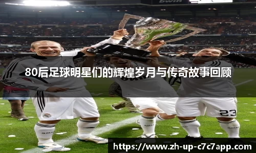 80后足球明星们的辉煌岁月与传奇故事回顾