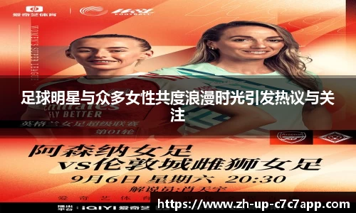 足球明星与众多女性共度浪漫时光引发热议与关注